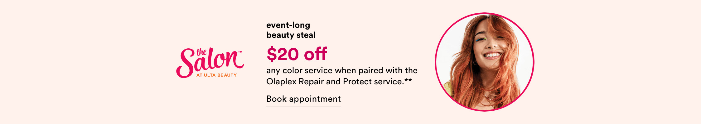 Event-long Beauty Steal - $20 off any color service when paired with the Olaplex Repair and Protect service